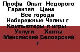 Профи. Опыт. Недорого. Гарантия › Цена ­ 100 - Все города, Набережные Челны г. Компьютеры и игры » Услуги   . Ханты-Мансийский,Белоярский г.